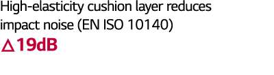 High-elasticity cushion layer reduces impact noise (EN ISO 10140)  19dB 