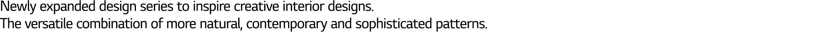 Newly expanded design series to inspire creative interior designs  The versatile combination of more natural, contemp   