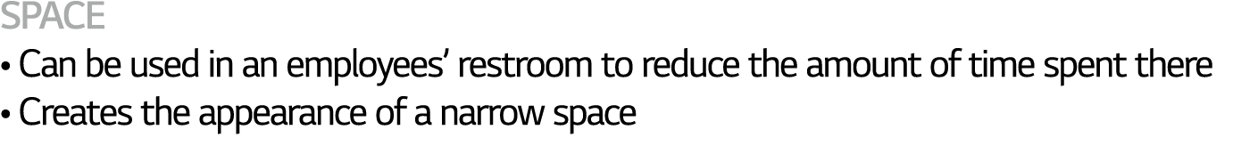 SPACE   Can be used in an employees  restroom to reduce the amount of time spent there   Creates the appearance of a    