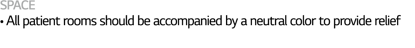 SPACE   All patient rooms should be accompanied by a neutral color to provide relief