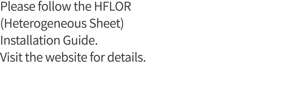 Please follow the HFLOR (Heterogeneous Sheet) Installation Guide  Visit the website for details 