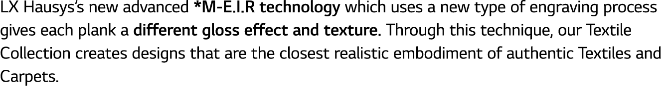 LX Hausys s new advanced *M-E I R technology which uses a new type of engraving process gives each plank a different    