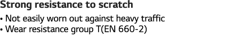 Strong resistance to scratch    Not easily worn out against heavy traffic    Wear resistance group T(EN 660-2)
