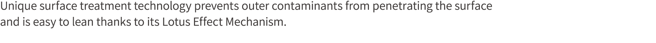 Unique surface treatment technology prevents outer contaminants from penetrating the surface and is easy to lean than...