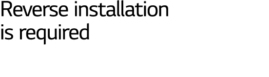 Reverse installation is required