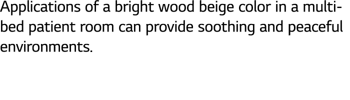 Applications of a bright wood beige color in a multi-bed patient room can provide soothing and peaceful environments  