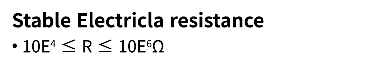 Stable Electricla resistance   10E4   R   10E6 