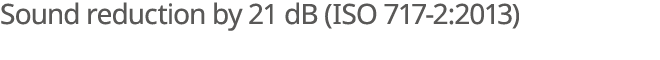 Sound reduction by 21 dB (ISO 717 2:2013)